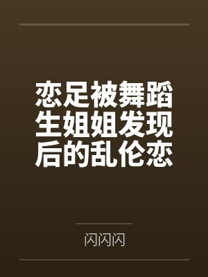 恋足被舞蹈生姐姐发现后的乱伦恋爱by苏雅封面