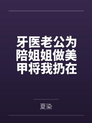 牙医老公为陪姐姐做美甲将我扔在手术台上，这老公我不要了封面