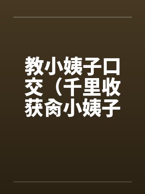 教小姨子口交（千里收获肏小姨子）封面