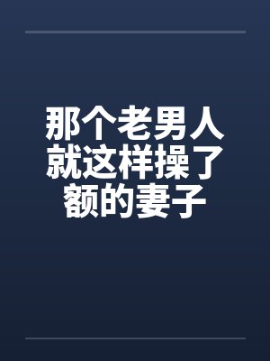 那个老男人就这样操了额的妻子封面
