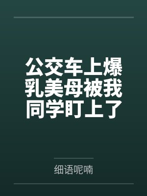 公交车上爆乳美母被我同学盯上了by细语呢喃笔趣阁无弹窗封面