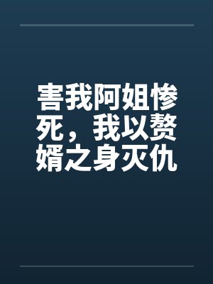 害我阿姐惨死,我以赘婿之身灭仇敌满门封面