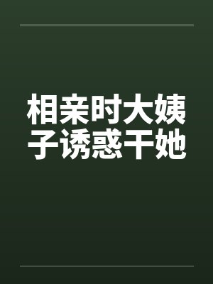 相亲时大姨子诱惑干她封面