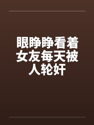 眼睁睁看着女友每天被人轮奸封面