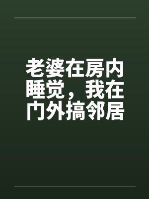 老婆在房内睡觉，我在门外搞邻居美妻封面