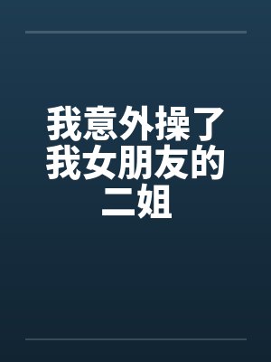 我意外操了我女朋友的二姐封面