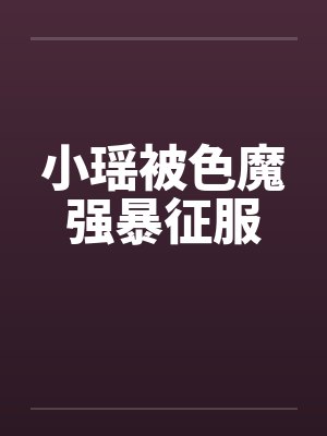 小瑶被色魔强暴征服封面