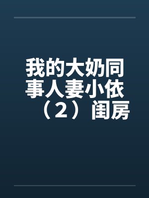 我的大奶同事人妻小依（２）闺房之乐封面