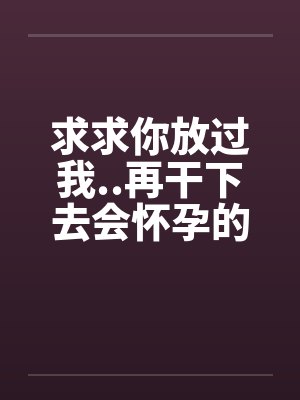 求求你放过我..再干下去会怀孕的封面