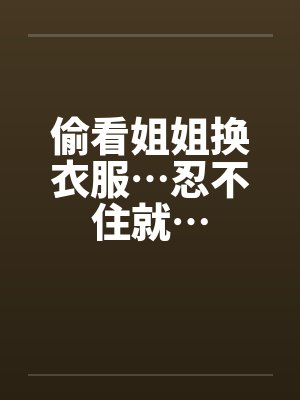 偷看姐姐换衣服…忍不住就…封面