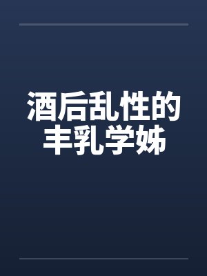 酒后乱性的丰乳学姊封面