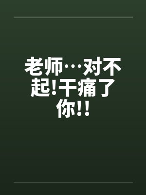 老师…对不起!干痛了你!!封面