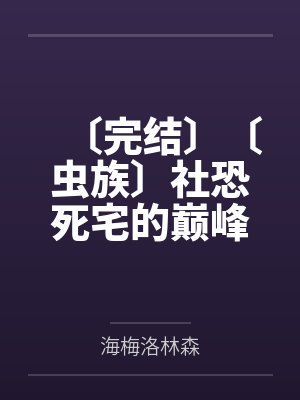 〔完结〕〔虫族〕社恐死宅的巅峰之路〔主攻〕 作者：太胖啦跑不动〔完结〕by海梅洛林森