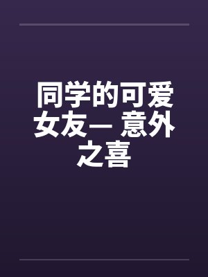 同学的可爱女友— 意外之喜封面