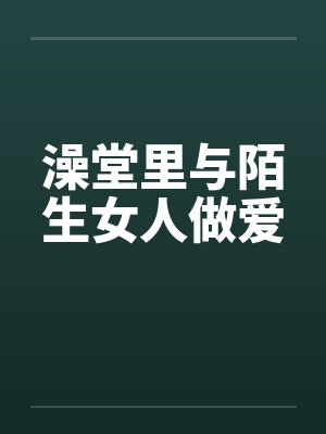 澡堂里与陌生女人做爱封面