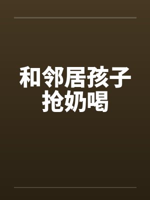 和邻居孩子抢奶喝怎么办封面