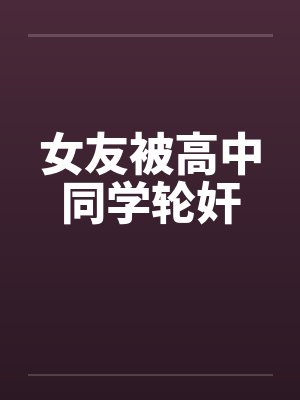 女友被高中同学轮奸封面